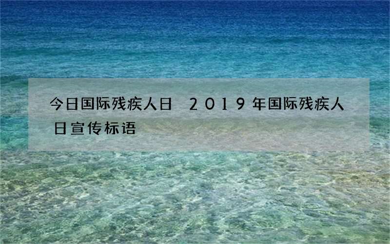 今日国际残疾人日 2019年国际残疾人日宣传标语